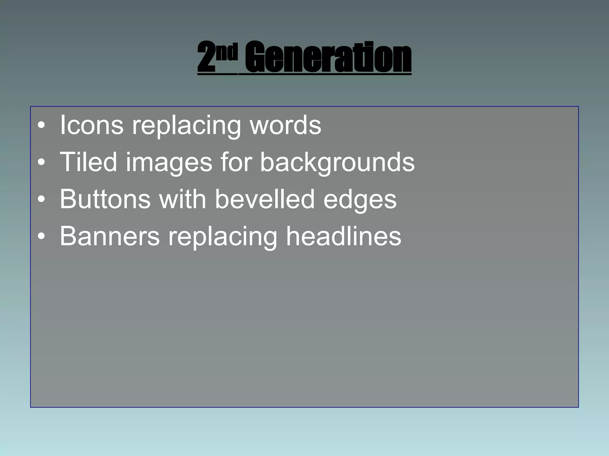 2 nd  Generation Icons replacing words Tiled images for backgrounds Buttons with bevelled edges Banners replacing headlines 