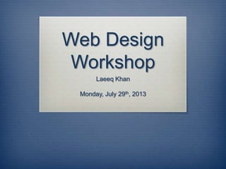 Web Design
Workshop
Laeeq Khan
Monday, July 29th, 2013
 