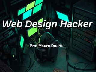 Web Design HackerWeb Design Hacker
Prof Mauro DuarteProf Mauro Duarte
 