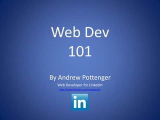 Web Dev
 101
By Andrew Pottenger
  Web Developer for LinkedIn
   http://www.linkedin.com/in/apotts15
 