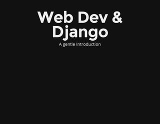 Web Dev &Web Dev &
DjangoDjango
A gentle Introduction
 