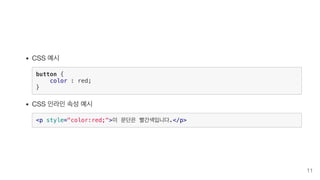 CSS 예시
button {
color : red;
}
CSS 인라인 속성 예시
<p style="color:red;">이 문단은 빨간색입니다.</p>
11
 