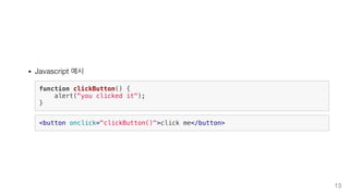 Javascript 예시
function clickButton() {
alert("you clicked it");
}
<button onclick="clickButton()">click me</button>
13
 