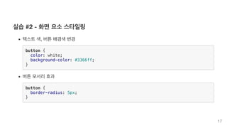 실습 #2 - 화면 요소 스타일링
텍스트 색, 버튼 배경색 변경
button {
color: white;
background-color: #3366ff;
}
버튼 모서리 효과
button {
border-radius: 5px;
}
17
 
