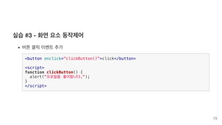 실습 #3 - 화면 요소 동작제어
버튼 클릭 이벤트 추가
<button onclick="clickButton()">click</button>
<script>
function clickButton() {
alert("프로필을 좋아합니다.");
}
</script>
19
 