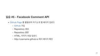 실습 #5 - Facebook Comment API
Github Page 를 활용하여 자기소개 웹 페이지 업로드
Github 가입
Repository 생성
Repository 클론
HTML, 이미지 파일 업로드
http://username.github.io 에서 페이지 확인
21
 