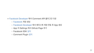 Facebook Developer 에서 Comment API 플러그인 다운
Facebook 계정 생성
Facebook Developer 에서 페이스북 계정 연동 후 App 생성
App 의 Settings 에서 Github Page 추가
Facebook SDK 설치
Comment Plugin 설치
22
 