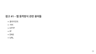 참고 #1 - 웹 동작방식 관련 용어들
클라이언트
서버
HTTP
IP
DNS
URL
24
 