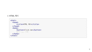 HTML 예시
<html>
<head>
<title>HTML 예시</title>
</head>
<body>
<button>Click me</button>
<!-- ... -->
</body>
</html>
9
 