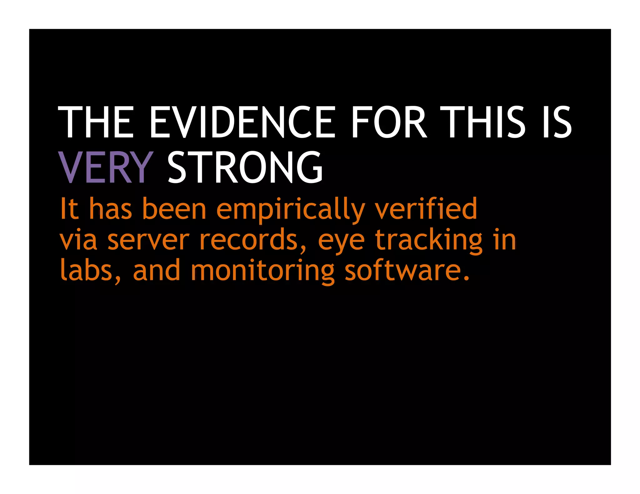 THE EVIDENCE FOR THIS IS
VERY STRONG
It has been empirically verified
via server records, eye tracking in
labs, and monitoring software.
 