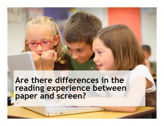 Are there differences in the
reading experience between
paper and screen?
 