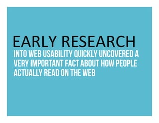 EARLY	RESEARCH	
into web usability quickly uncovered a
very important fact about how people
actually read on the web	
 