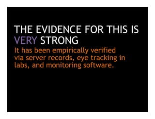 THE EVIDENCE FOR THIS IS
VERY STRONG
It has been empirically verified
via server records, eye tracking in
labs, and monitoring software.
 