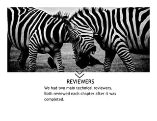 REVIEWERS
We had two main technical reviewers.
Both reviewed each chapter after it was
completed.
 