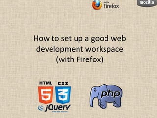 How to set up a good web
 development workspace
      (with Firefox)
 