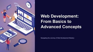 Web Development:
From Basics to
Advanced Concepts
Navigating the Journey of Web Development Mastery
 