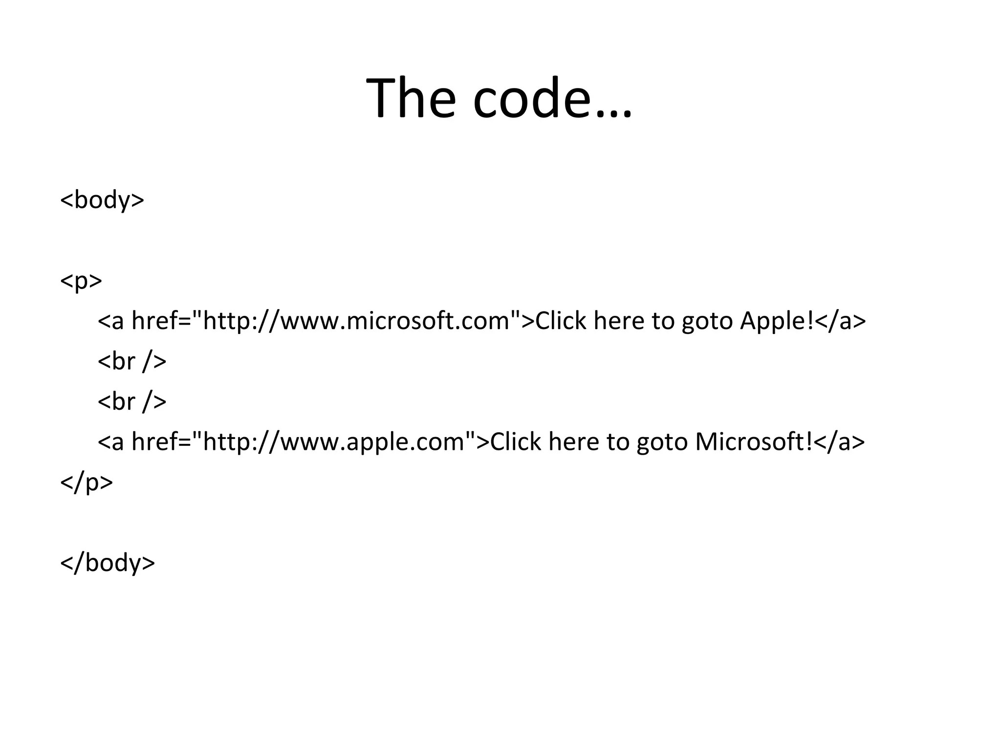 The code…
<body>
<p>
<a href="http://www.microsoft.com">Click here to goto Apple!</a>
<br />
<br />
<a href="http://www.apple.com">Click here to goto Microsoft!</a>
</p>
</body>
 