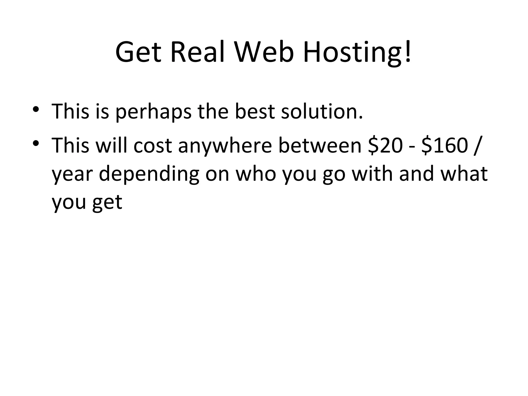 Get Real Web Hosting!
• This is perhaps the best solution.
• This will cost anywhere between $20 - $160 /
year depending on who you go with and what
you get
 