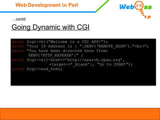 … contd Going Dynamic with CGI print  $cgi->h1(“Welcome to a CGI APP!”); print  “Your IP Address is : ”.$ENV{‘REMOTE_ADDR’...