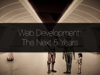 Web Development:
The Next 5 Years
