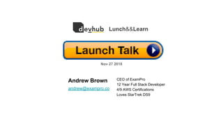 Andrew Brown
Nov 27 2018
andrew@exampro.co
CEO of ExamPro
12 Year Full Stack Developer
4/9 AWS Certifications
Loves StarTrek DS9
Lunch&&Learn
 