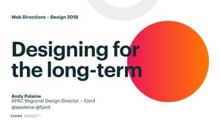 Designing for
the long-term
Design and Innovation from
Accenture Interactive
Andy Polaine
APAC Regional Design Director – Fjord
@apolaine @fjord
Web Directions – Design 2018
 