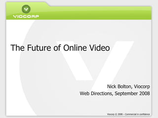 The Future of Online Video Nick Bolton, Viocorp Web Directions, September 2008 