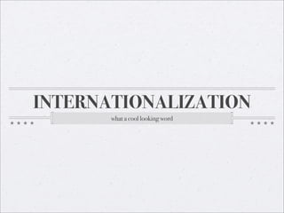 INTERNATIONALIZATION
       what a cool looking word
 