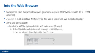 Into the Web Browser
37
• Compilers (like EmScripten) will generate a valid WASM file (with JS + HTML
loaders)
• .wasm is ...