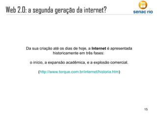 Da sua criação até os dias de hoje, a  Internet  é apresentada historicamente em três fases:  o início, a expansão acadêmica, e a explosão comercial. ( http://www.torque.com.br/internet/historia.htm ) 