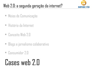 Meios de Comunicação Conceito Web 2.0 Cases web 2.0 História da Internet Blogs e jornalismo colaborativo Consumidor 2.0 