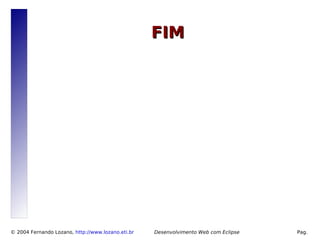 FIM




© 2004 Fernando Lozano, http://www.lozano.eti.br        Desenvolvimento Web com Eclipse   Pag.
                                                   15
 