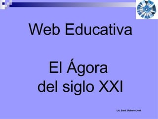 Web Educativa El Ágora  del siglo XXI Lic. Santi ,Roberto José 