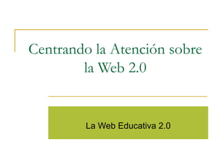 Centrando la Atención sobre la Web 2.0 La Web Educativa 2.0 