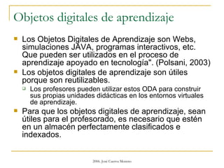 Objetos digitales de aprendizaje  <ul><li>Los Objetos Digitales de Aprendizaje son Webs, simulaciones JAVA, programas inte...