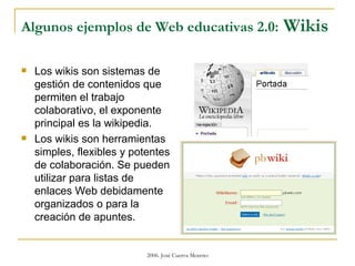 Algunos ejemplos de Web educativas 2.0:  Wikis <ul><li>Los wikis son sistemas de gestión de contenidos que permiten el tra...