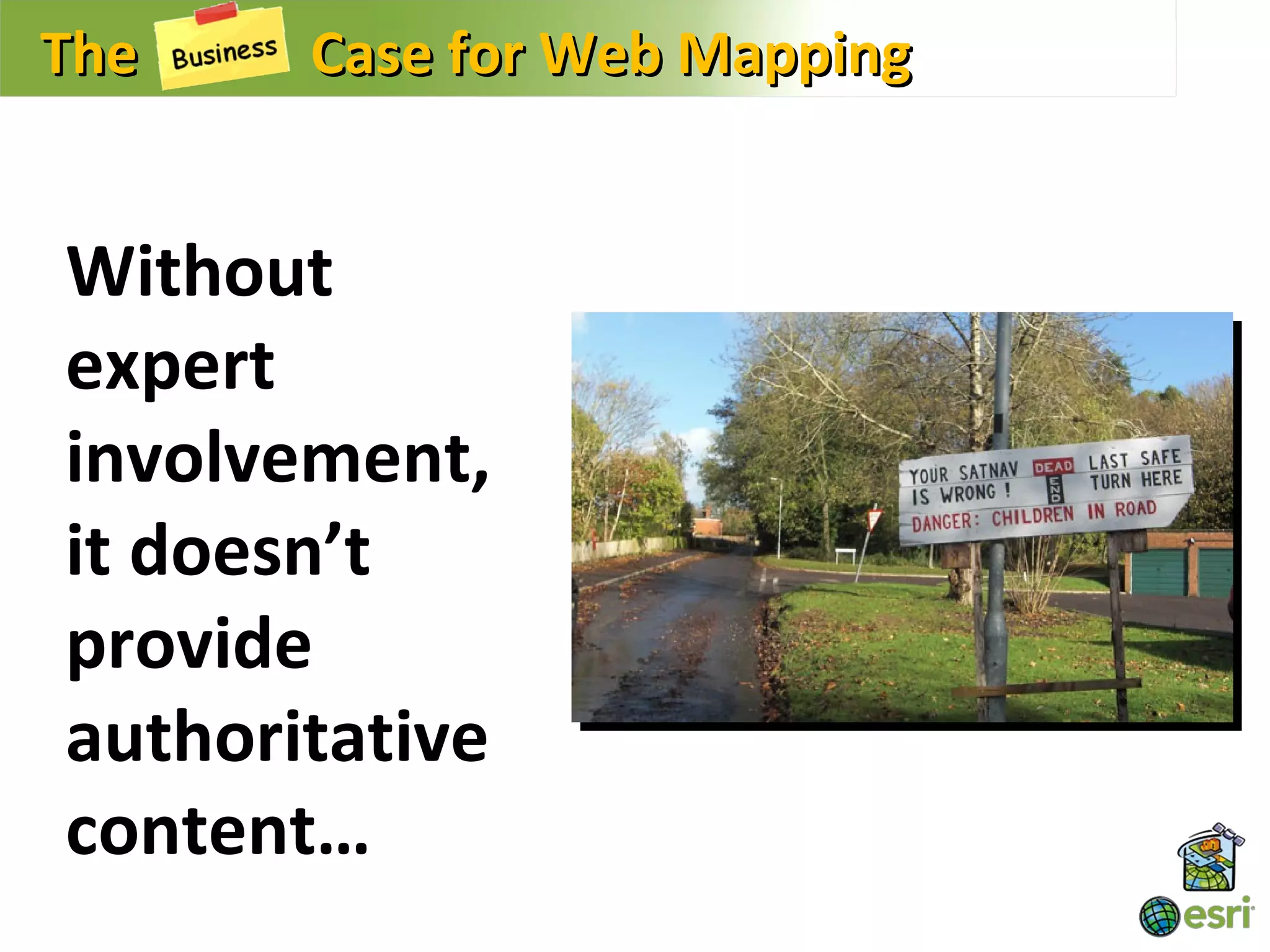 The    Case for Web Mapping


Without
expert
involvement,
it doesn’t
provide
authoritative
content…
 