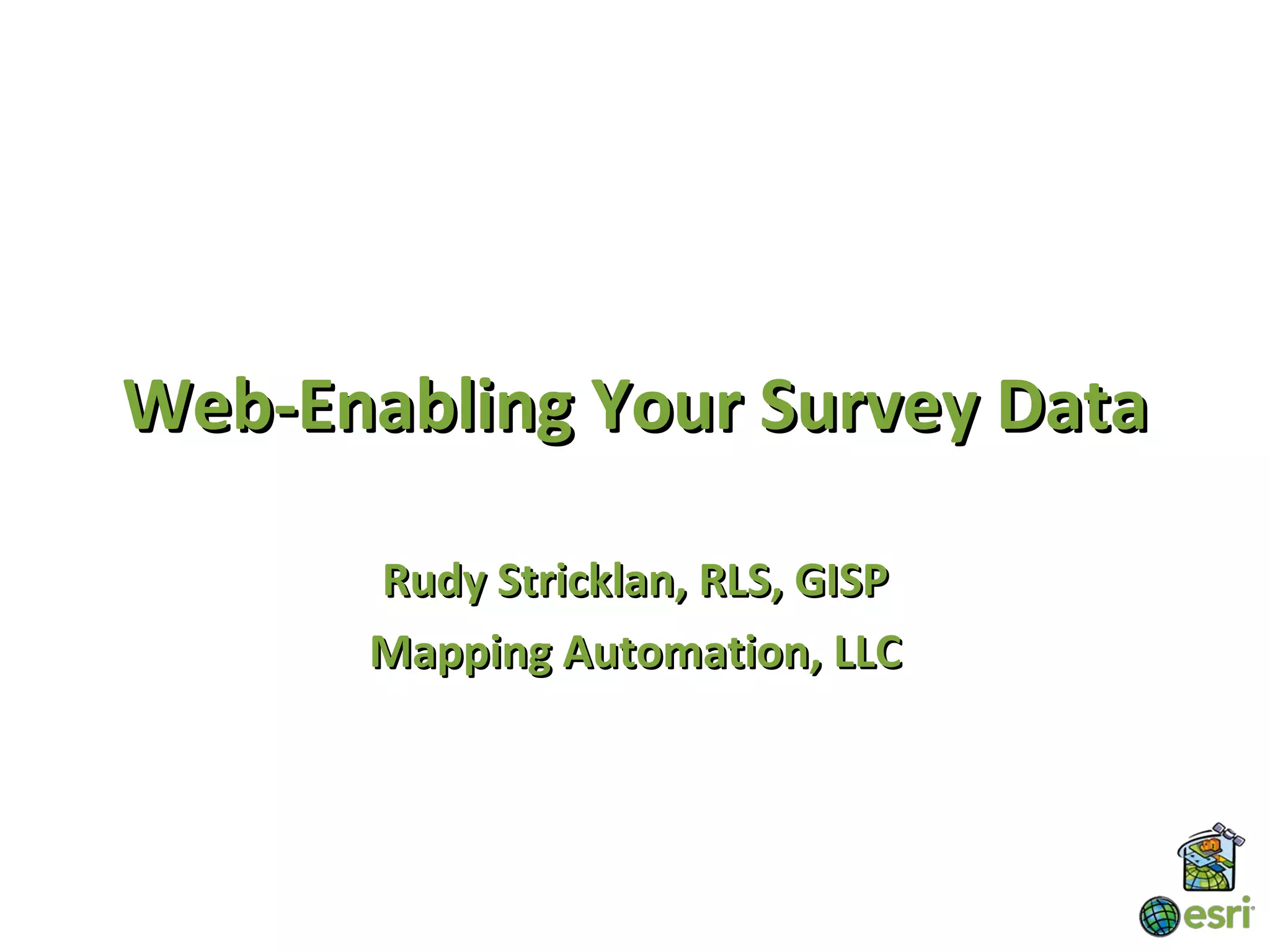 Web-Enabling Your Survey Data

      Rudy Stricklan, RLS, GISP
      Mapping Automation, LLC
 
