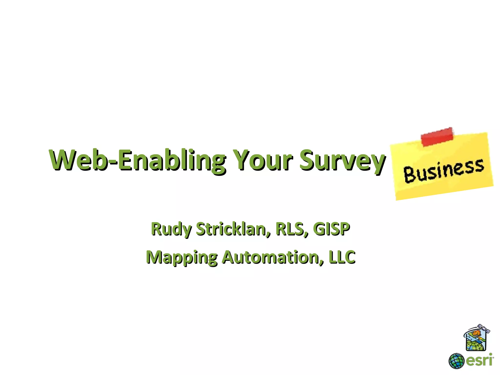 Web-Enabling Your Survey Data

      Rudy Stricklan, RLS, GISP
      Mapping Automation, LLC
 