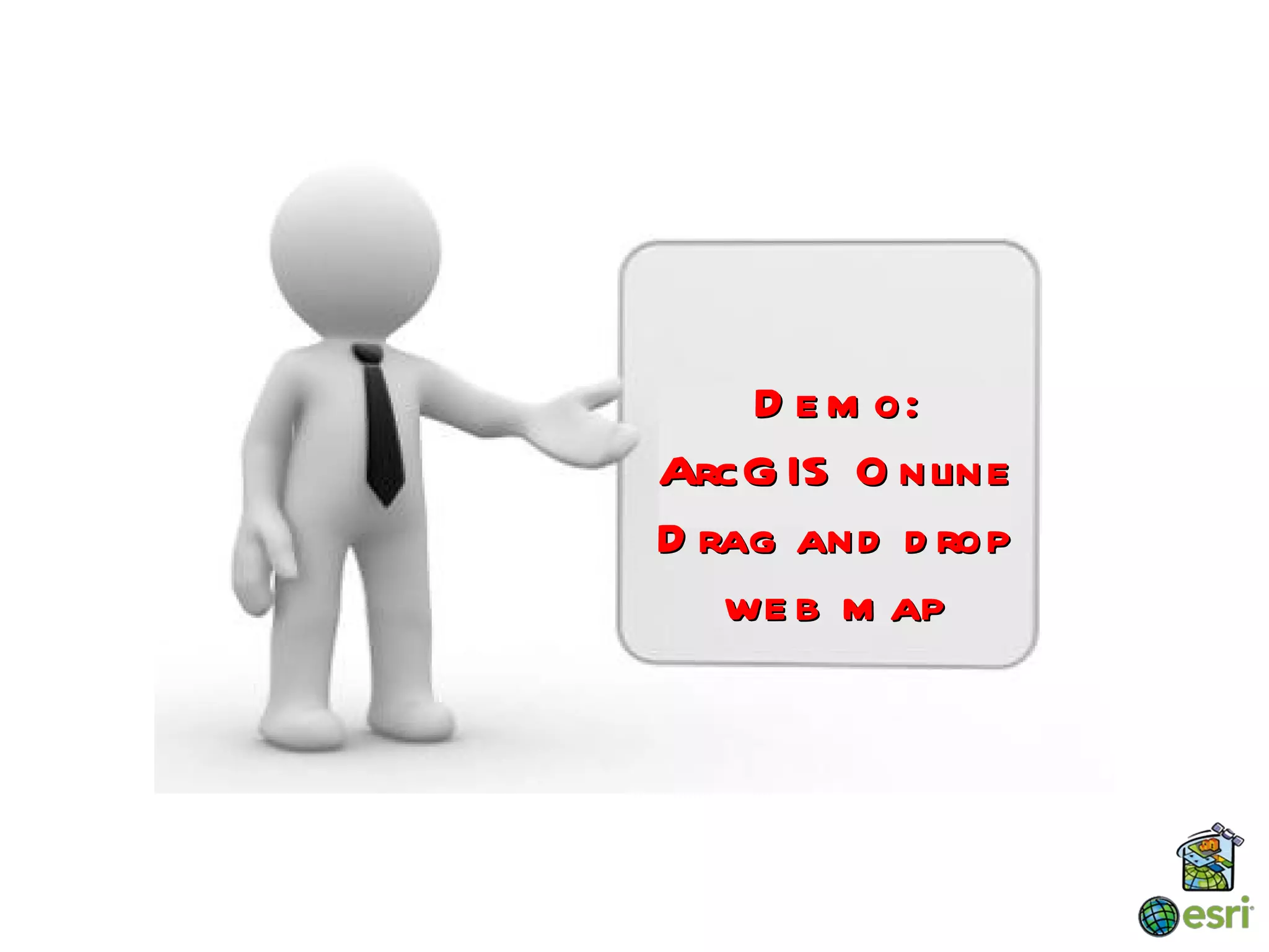 D e m o:
ArcG IS O nline
D rag and d rop
   we b m ap
 