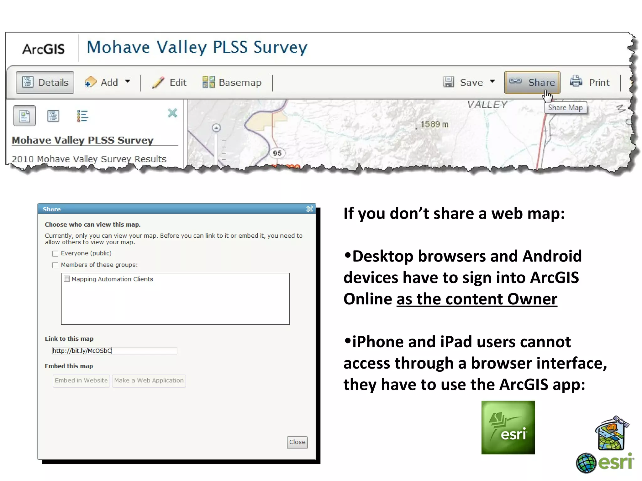 If you don’t share a web map:

•Desktop browsers and Android
devices have to sign into ArcGIS
Online as the content Owner

•iPhone and iPad users cannot
access through a browser interface,
they have to use the ArcGIS app:
 