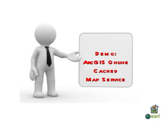 D e m o:
ArcG IS O nline
   C ach e d
 M ap S e rvice
 