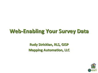 Web-Enabling Your Survey Data

      Rudy Stricklan, RLS, GISP
      Mapping Automation, LLC
 