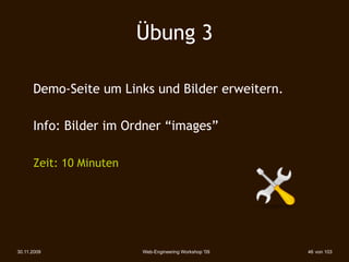 Übung 3

      Demo-Seite um Links und Bilder erweitern.

      Info: Bilder im Ordner “images”

      Zeit: 10 Minuten




30.11.2009               Web-Engineering Workshop '09   46 von 103
 