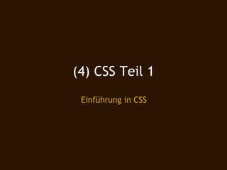 (4) CSS Teil 1
 Einführung in CSS
 
