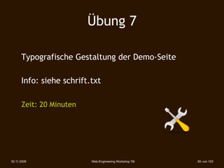 Übung 7

      Typografische Gestaltung der Demo-Seite

      Info: siehe schrift.txt

      Zeit: 20 Minuten




30.11.2009                Web-Engineering Workshop '09   85 von 103
 