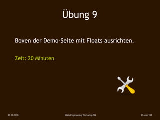 Übung 9

      Boxen der Demo-Seite mit Floats ausrichten.

      Zeit: 20 Minuten




30.11.2009               Web-Engineering Workshop '09   95 von 103
 