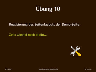 Übung 10

      Realisierung des Seitenlayouts der Demo-Seite.


      Zeit: wieviel noch bleibt…




30.11.2009                Web-Engineering Workshop '09   98 von 103
 