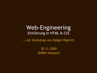 Web-Engineering
  Einführung in HTML & CSS
… ein Workshop von Holger Rüprich

          30.11.2009
         DHBW Mosbach
 