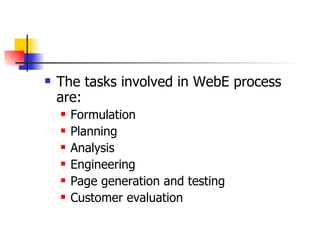 The tasks involved in WebE process are: Formulation  Planning  Analysis Engineering Page generation and testing Customer evaluation 